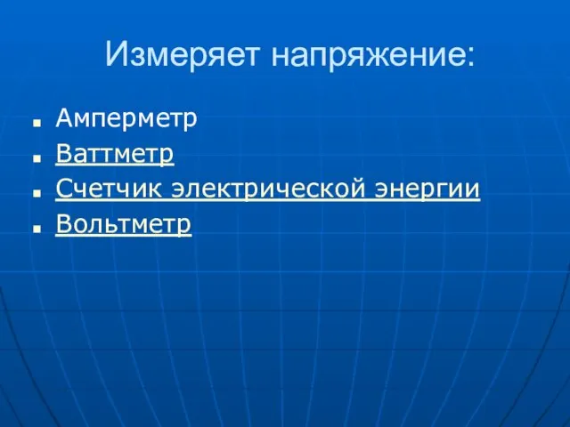 Измеряет напряжение: Амперметр Ваттметр Счетчик электрической энергии Вольтметр