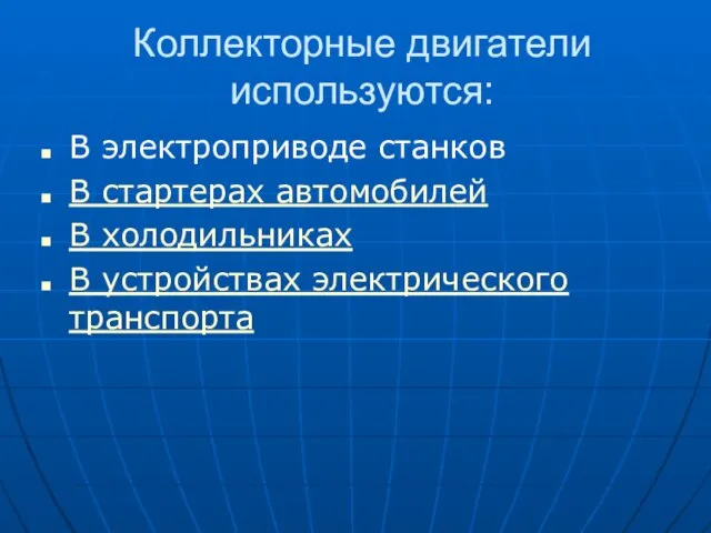 Коллекторные двигатели используются: В электроприводе станков В стартерах автомобилей В холодильниках В устройствах электрического транспорта