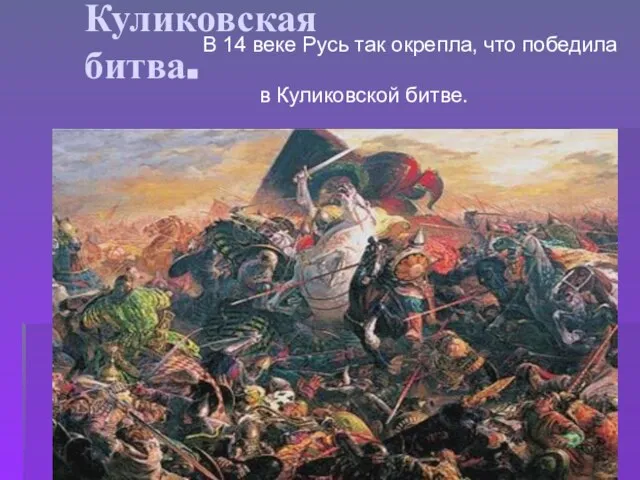 Куликовская битва. В 14 веке Русь так окрепла, что победила в Куликовской битве.