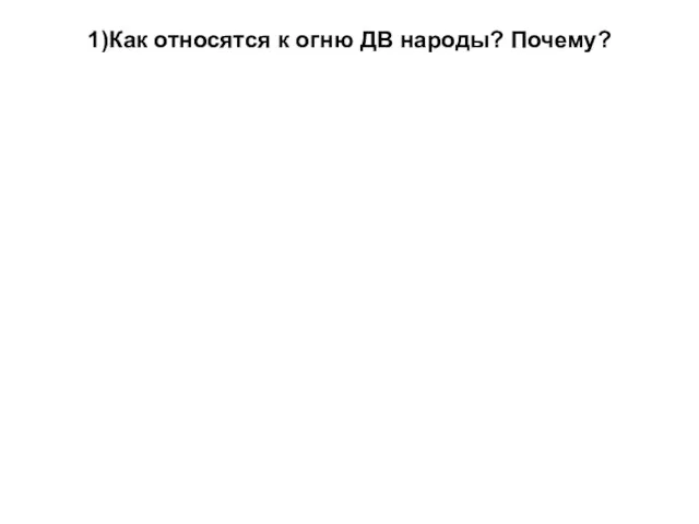 1)Как относятся к огню ДВ народы? Почему?