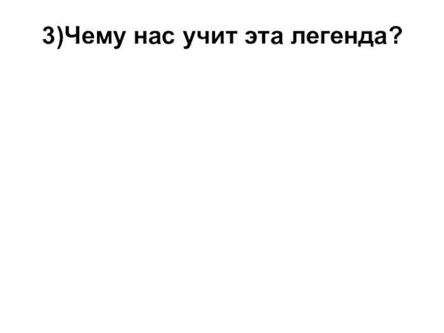 3)Чему нас учит эта легенда?