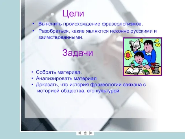 Выяснить происхождение фразеологизмов. Разобраться, какие являются исконно русскими и заимствованными. Цели Задачи