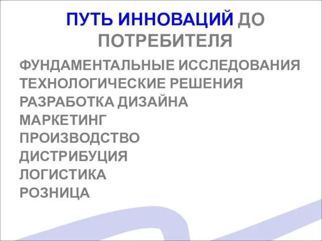 ПУТЬ ИННОВАЦИЙ ДО ПОТРЕБИТЕЛЯ ФУНДАМЕНТАЛЬНЫЕ ИССЛЕДОВАНИЯ ТЕХНОЛОГИЧЕСКИЕ РЕШЕНИЯ РАЗРАБОТКА ДИЗАЙНА МАРКЕТИНГ ПРОИЗВОДСТВО ДИСТРИБУЦИЯ ЛОГИСТИКА РОЗНИЦА