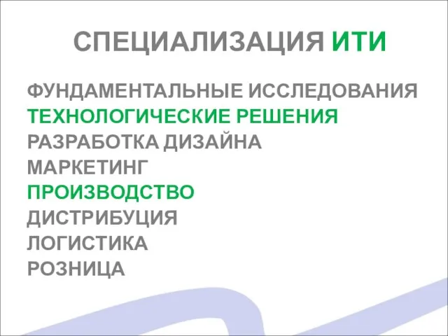 СПЕЦИАЛИЗАЦИЯ ИТИ ФУНДАМЕНТАЛЬНЫЕ ИССЛЕДОВАНИЯ ТЕХНОЛОГИЧЕСКИЕ РЕШЕНИЯ РАЗРАБОТКА ДИЗАЙНА МАРКЕТИНГ ПРОИЗВОДСТВО ДИСТРИБУЦИЯ ЛОГИСТИКА РОЗНИЦА