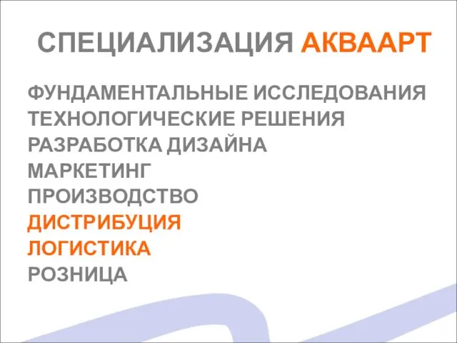 СПЕЦИАЛИЗАЦИЯ АКВААРТ ФУНДАМЕНТАЛЬНЫЕ ИССЛЕДОВАНИЯ ТЕХНОЛОГИЧЕСКИЕ РЕШЕНИЯ РАЗРАБОТКА ДИЗАЙНА МАРКЕТИНГ ПРОИЗВОДСТВО ДИСТРИБУЦИЯ ЛОГИСТИКА РОЗНИЦА