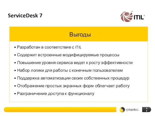 ServiceDesk 7 Выгоды Разработан в соответствие с ITIL Содержит встроенные модифицируемые процессы