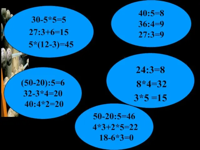 30-5*5=5 27:3+6=15 5*(12-3)=45 50-20:5=46 4*3+2*5=22 18-6*3=0 (50-20):5=6 32-3*4=20 40:4*2=20 24:3=8 8*4=32 3*5 =15 40:5=8 36:4=9 27:3=9