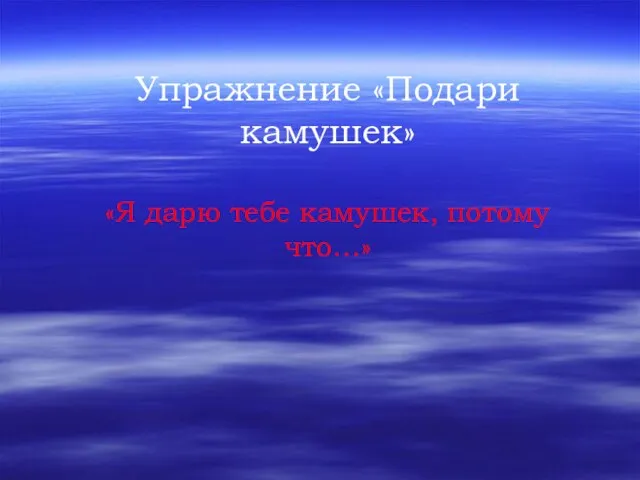 Упражнение «Подари камушек» «Я дарю тебе камушек, потому что…»