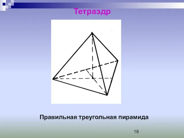 Тетраэдр Правильная треугольная пирамида