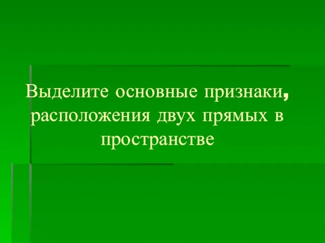 Выделите основные признаки, расположения двух прямых в пространстве