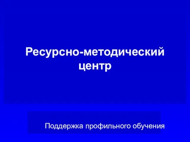 Ресурсно-методический центр Поддержка профильного обучения