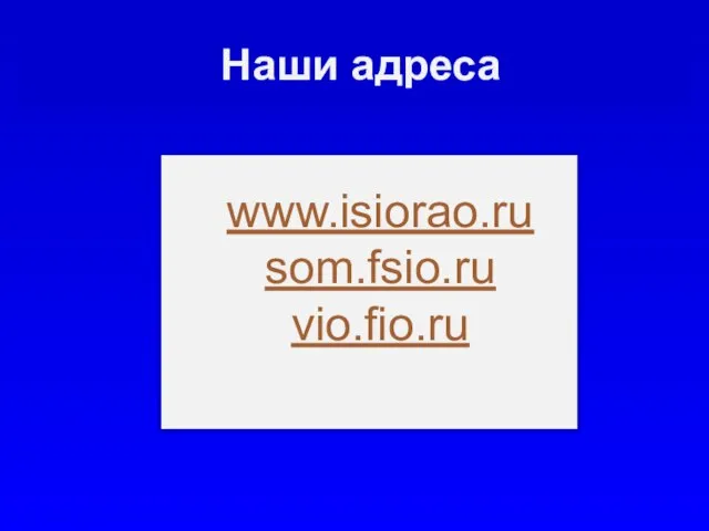 Наши адреса www.isiorao.ru som.fsio.ru vio.fio.ru