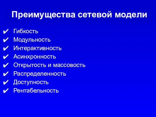 Преимущества сетевой модели Гибкость Модульность Интерактивность Асинхронность Открытость и массовость Распределенность Доступность Рентабельность