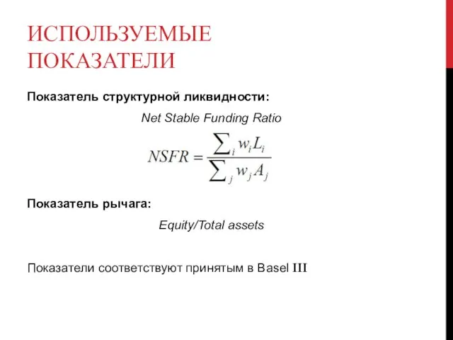 ИСПОЛЬЗУЕМЫЕ ПОКАЗАТЕЛИ Показатель структурной ликвидности: Net Stable Funding Ratio Показатель рычага: Equity/Total