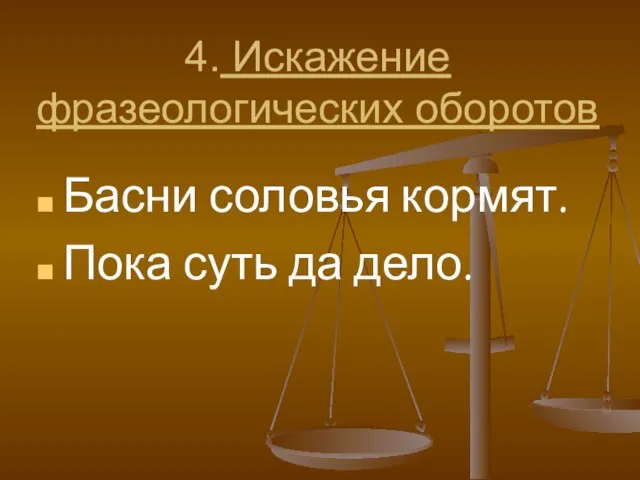 4. Искажение фразеологических оборотов Басни соловья кормят. Пока суть да дело.