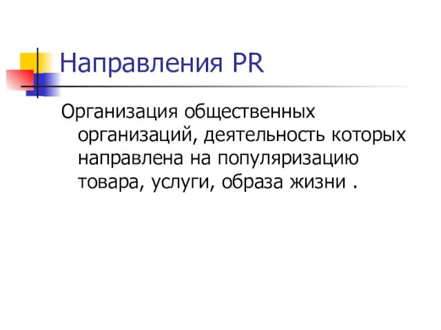 Направления PR Организация общественных организаций, деятельность которых направлена на популяризацию товара, услуги, образа жизни .