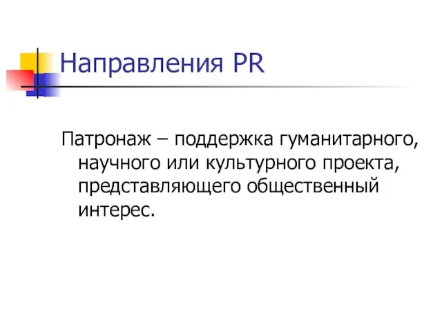 Направления PR Патронаж – поддержка гуманитарного, научного или культурного проекта, представляющего общественный интерес.