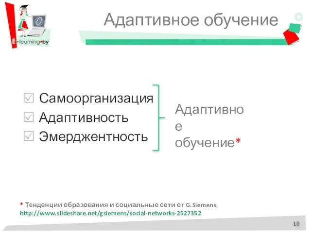 Адаптивное обучение Самоорганизация Адаптивность Эмерджентность Адаптивное обучение* * Тенденции образования и социальные сети от G.Siemens http://www.slideshare.net/gsiemens/social-networks-2527352