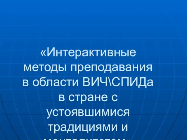 «Интерактивные методы преподавания в области ВИЧ\СПИДа в стране с устоявшимися традициями и менталитетом»