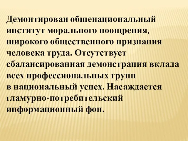 Демонтирован общенациональный институт морального поощрения, широкого общественного признания человека труда. Отсутствует сбалансированная