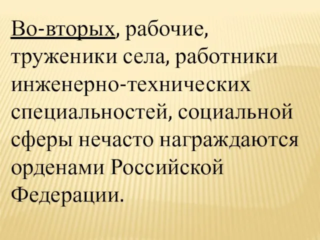 Во-вторых, рабочие, труженики села, работники инженерно-технических специальностей, социальной сферы нечасто награждаются орденами Российской Федерации.