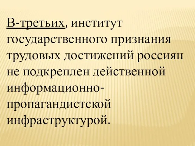 В-третьих, институт государственного признания трудовых достижений россиян не подкреплен действенной информационно-пропагандистской инфраструктурой.