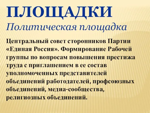 ПЛОЩАДКИ Политическая площадка Центральный совет сторонников Партии «Единая Россия». Формирование Рабочей группы