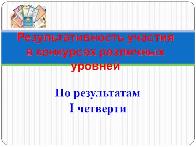 По результатам I четверти Результативность участия в конкурсах различных уровней