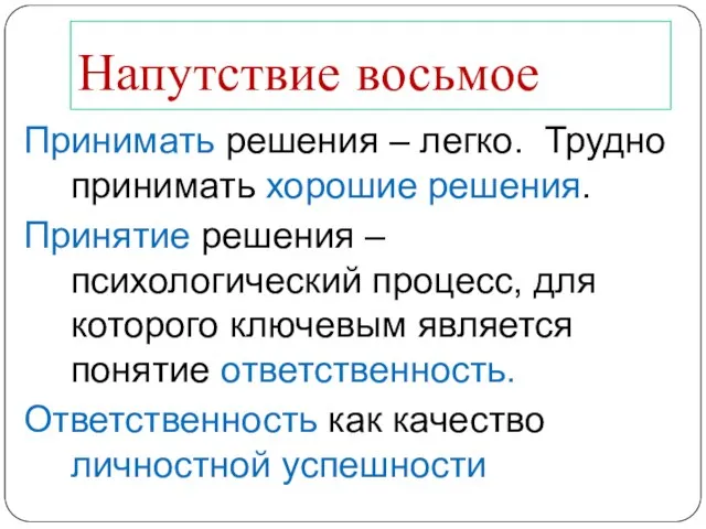 Напутствие восьмое Принимать решения – легко. Трудно принимать хорошие решения. Принятие решения