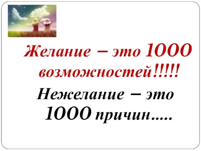 Желание – это 1000 возможностей!!!!! Нежелание – это 1000 причин…..