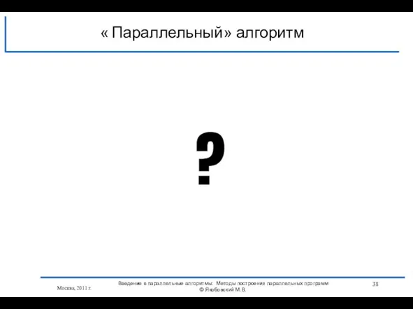 Москва, 2011 г. ? Параллельный алгоритм « » Введение в параллельные алгоритмы: