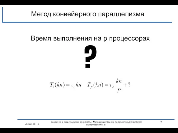 Москва, 2011 г. ? Метод конвейерного параллелизма Время выполнения на p процессорах