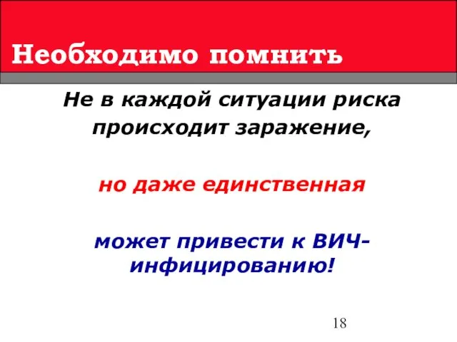 Необходимо помнить Не в каждой ситуации риска происходит заражение, но даже единственная может привести к ВИЧ-инфицированию!