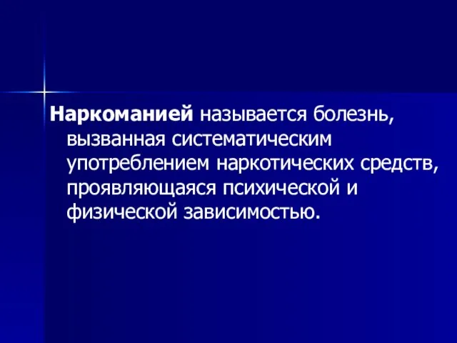 Наркоманией называется болезнь, вызванная систематическим употреблением наркотических средств, проявляющаяся психической и физической зависимостью.