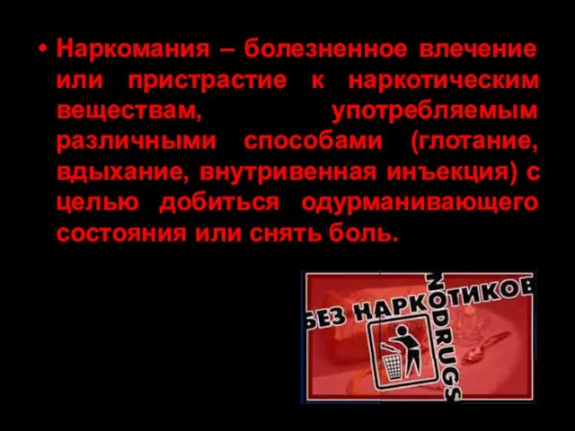 Наркомания – болезненное влечение или пристрастие к наркотическим веществам, употребляемым различными способами