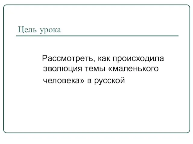 Цель урока Рассмотреть, как происходила эволюция темы «маленького человека» в русской литературе