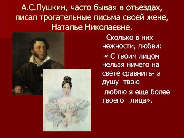 А.С.Пушкин, часто бывая в отъездах, писал трогательные письма своей жене, Наталье Николаевне.