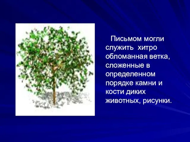 Письмом могли служить хитро обломанная ветка, сложенные в определенном порядке камни и кости диких животных, рисунки.