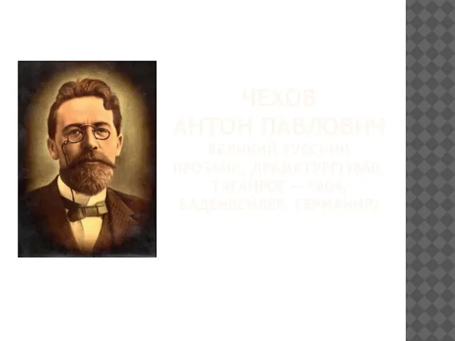 ЧЕХОВ АНТОН ПАВЛОВИЧ ВЕЛИКИЙ РУССКИЙ ПРОЗАИК, ДРАМАТУРГ(1860, ТАГАНРОГ — 1904, БАДЕНВЕЙЛЕР, ГЕРМАНИЯ)