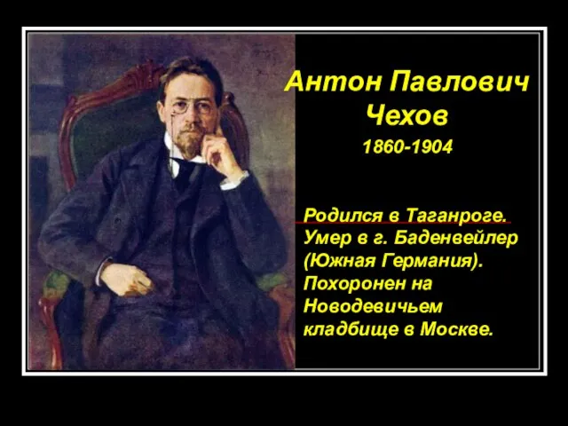 Антон Павлович Чехов 1860-1904 Родился в Таганроге. Умер в г. Баденвейлер (Южная