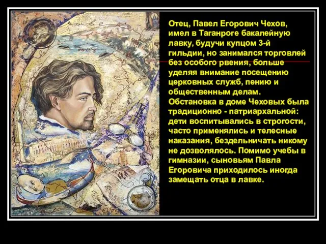 Отец, Павел Егорович Чехов, имел в Таганроге бакалейную лавку, будучи купцом 3-й