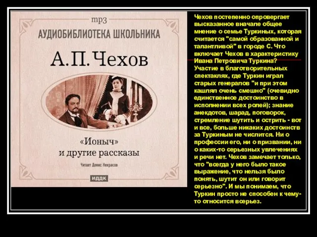 Чехов постепенно опровергает высказанное вначале общее мнение о семье Туркиных, которая считается