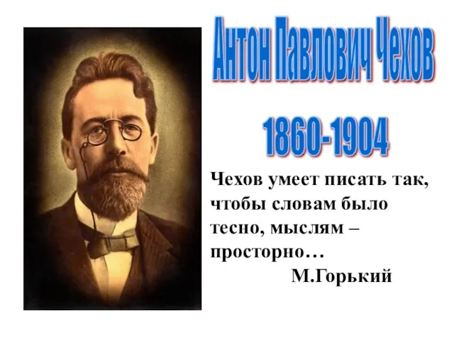 Антон Павлович Чехов 1860-1904 Чехов умеет писать так, чтобы словам было тесно, мыслям –просторно… М.Горький