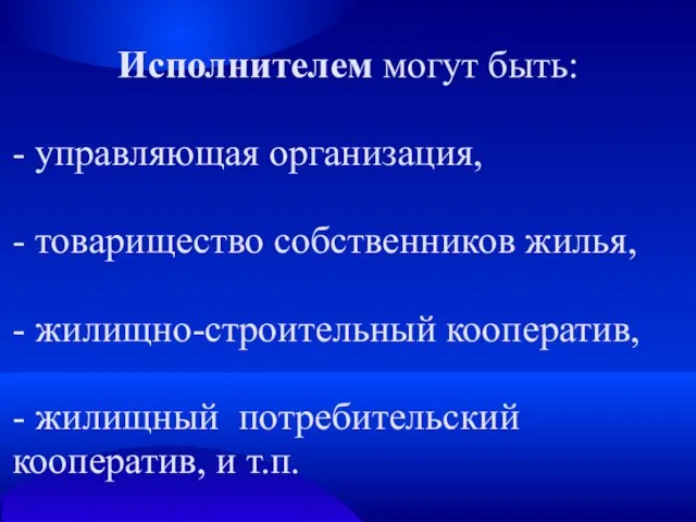 Исполнителем могут быть: - управляющая организация, - товарищество собственников жилья, - жилищно-строительный