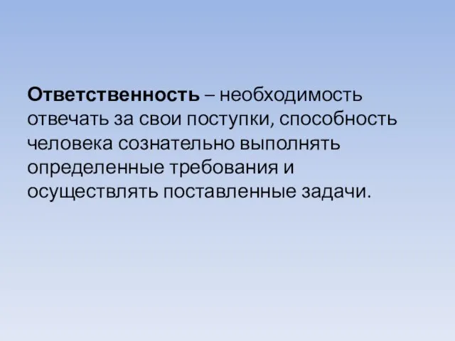 Ответственность – необходимость отвечать за свои поступки, способность человека сознательно выполнять определенные