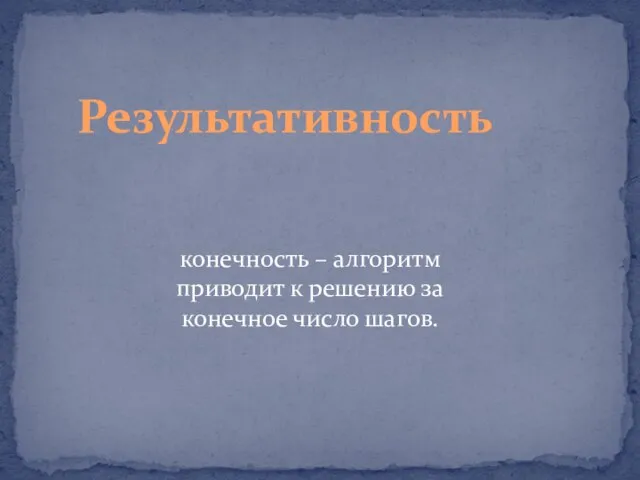 Результативность конечность – алгоритм приводит к решению за конечное число шагов.