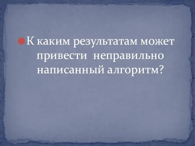 К каким результатам может привести неправильно написанный алгоритм?