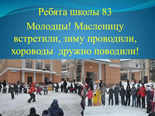 Ребята школы 83 Молодцы! Масленицу встретили, зиму проводили, хороводы дружно поводили!