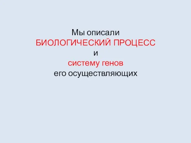 Мы описали БИОЛОГИЧЕСКИЙ ПРОЦЕСС и систему генов его осуществляющих