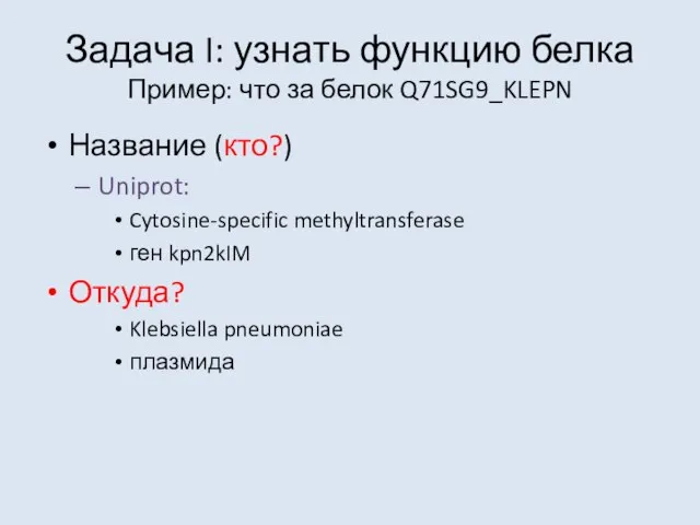 Задача I: узнать функцию белка Пример: что за белок Q71SG9_KLEPN Название (кто?)